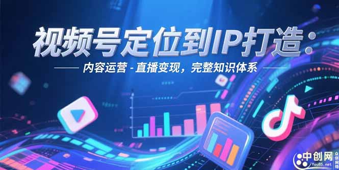 視頻號定位：從賬號搭建到內容運營_再到直播變現的全鏈條實戰指南-愛分享資源網